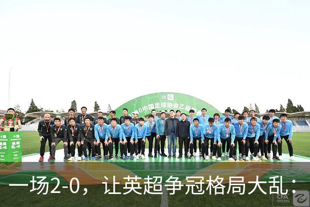 一场2-0，让英超争冠格局大乱：前2积分相同，竞争白热化