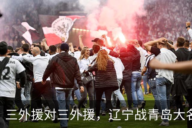 三外援对三外援，辽宁战青岛大名单出炉，赵继伟付豪在列