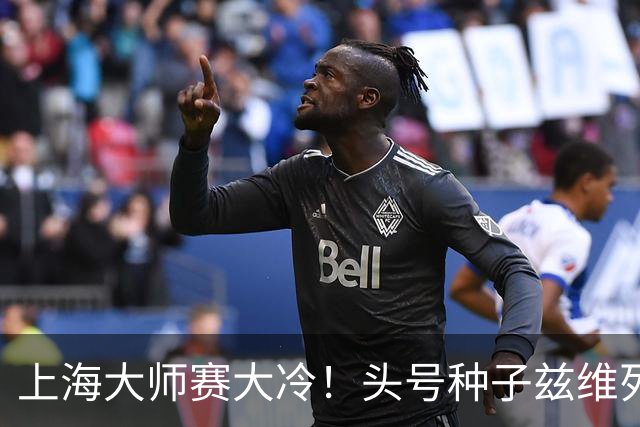 上海大师赛大冷！头号种子兹维列夫1-2遭弗基纳逆转 无缘重返决赛