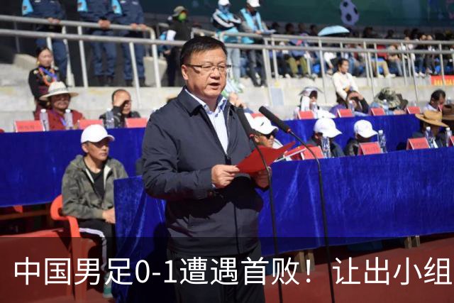 中国男足0-1遭遇首败！让出小组榜首+无缘提前出线，最新晋级形势有变