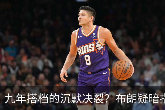 九年搭档的沉默决裂？布朗疑暗指塔图姆撒谎