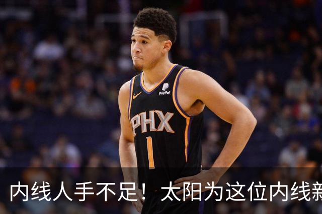内线人手不足！太阳为这位内线新援提供了一份双向合同？