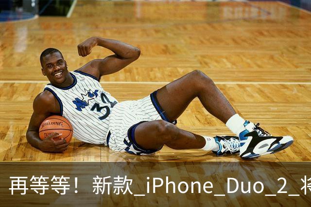 再等等！新款 iPhone Duo 2 将支持面容识别解锁