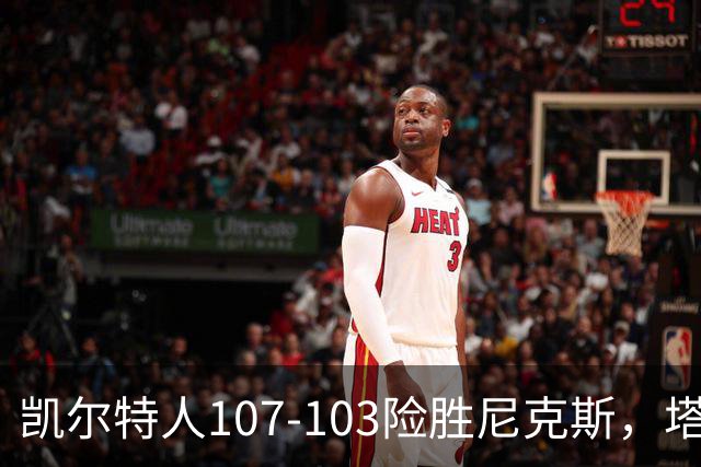 凯尔特人107-103险胜尼克斯，塔图姆轰36+9+7，乔治15+7，唐斯22+10