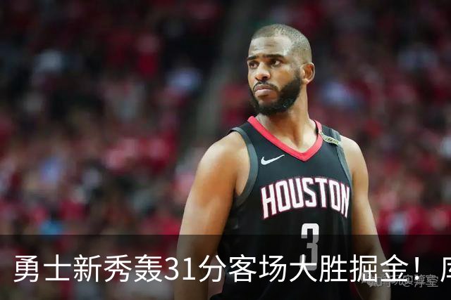 勇士新秀轰31分客场大胜掘金！库里8投全中得到24分效率极高