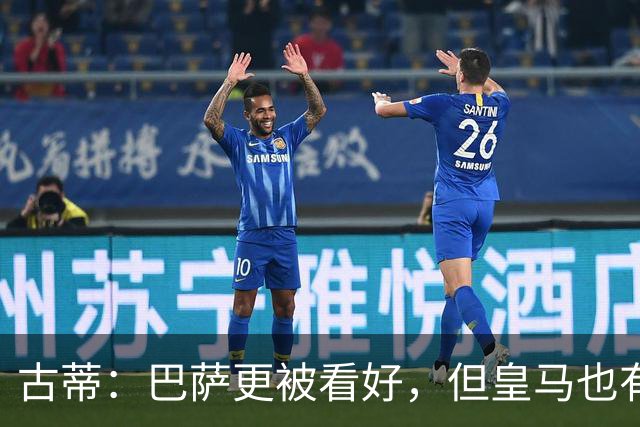 古蒂：巴萨更被看好，但皇马也有机会取胜