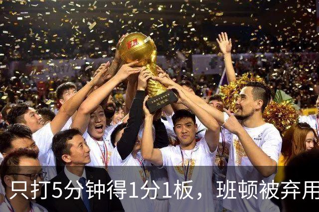 只打5分钟得1分1板，班顿被弃用，山东将做调整