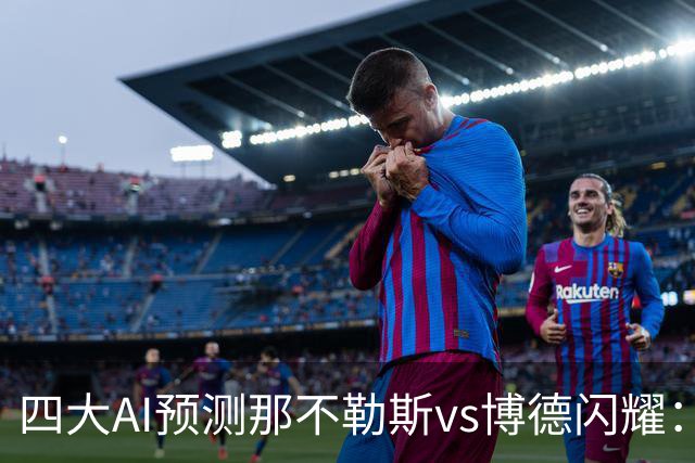 四大AI预测那不勒斯vs博德闪耀：竟然有三家支持客队不败