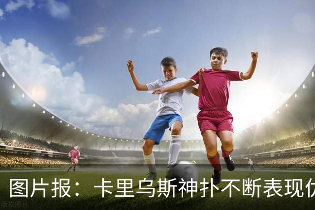 图片报：卡里乌斯神扑不断表现优异，但仍难获克洛普青睐