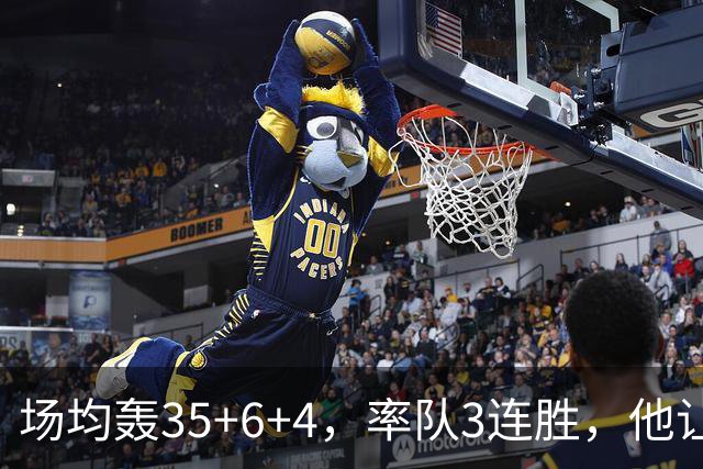 场均轰35+6+4，率队3连胜，他让骑士追悔莫及