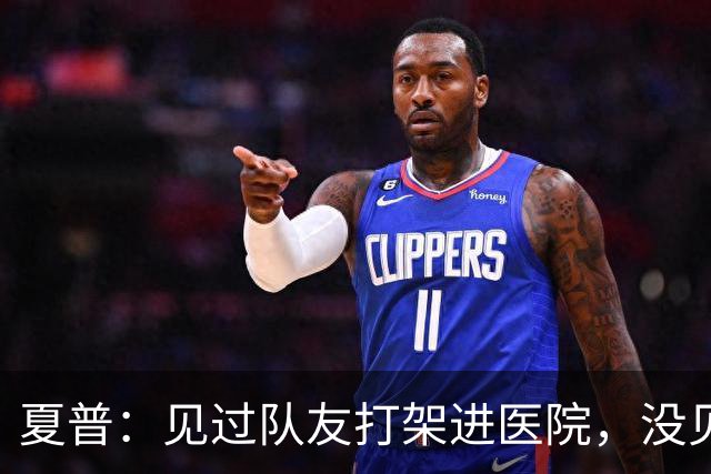 夏普：见过队友打架进医院，没见过阿里纳斯式拔枪
