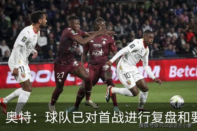 奥特：球队已对首战进行复盘&要铭记教训 将化情绪为赛场动力