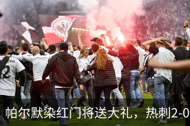 帕尔默染红门将送大礼，热刺2-0切尔西，破不胜魔咒造40年神迹
