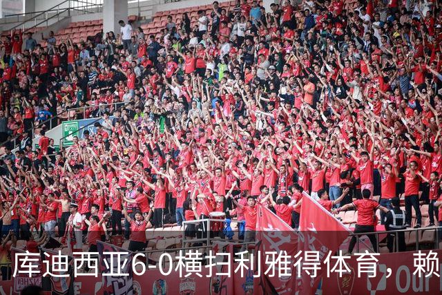 库迪西亚6-0横扫利雅得体育，赖因德斯帽子戏法