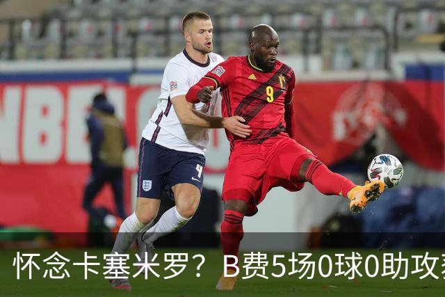 怀念卡塞米罗？B费5场0球0助攻获评全场最差，曼联头牌低迷引担忧