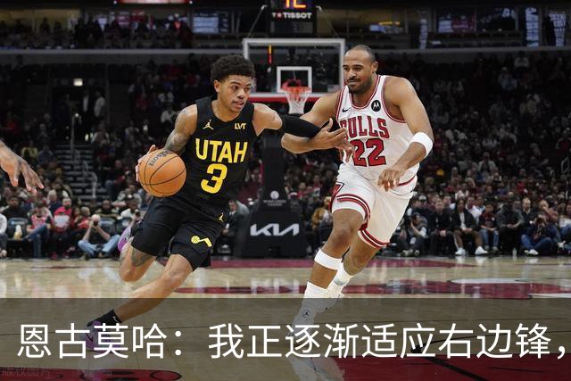 恩古莫哈：我正逐渐适应右边锋，也越来越喜欢这个位置