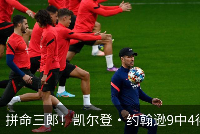 拼命三郎！凯尔登·约翰逊9中4得15分5板2助 罚球9中6
