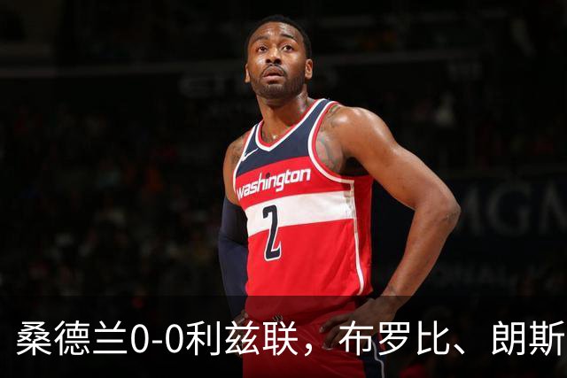 桑德兰0-0利兹联，布罗比、朗斯塔夫失良机，安古洛远射造险