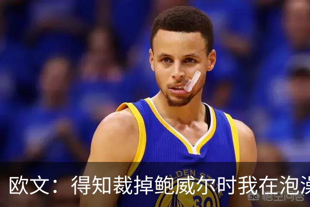 欧文：得知裁掉鲍威尔时我在泡澡，这让我心碎
