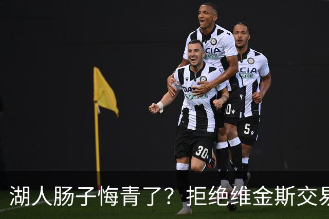 湖人肠子悔青了？拒绝维金斯交易，两个筹码全白送！首轮签也没了