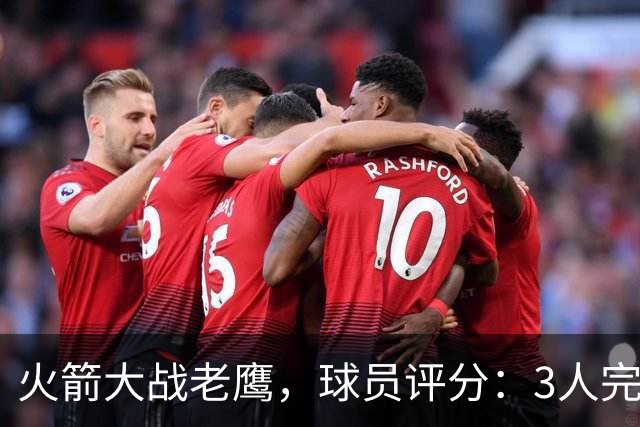 火箭大战老鹰，球员评分：3人完美、4人及格、2人有瑕疵