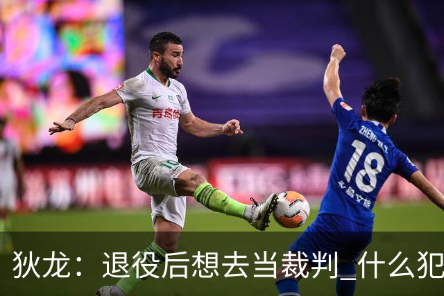 狄龙：退役后想去当裁判 什么犯规都不吹&只疯狂吹技术犯规