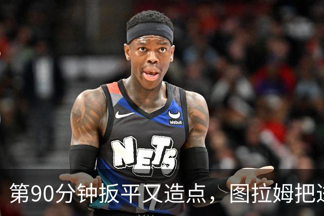 第90分钟扳平又造点，图拉姆把进球献给伤缺的劳塔罗