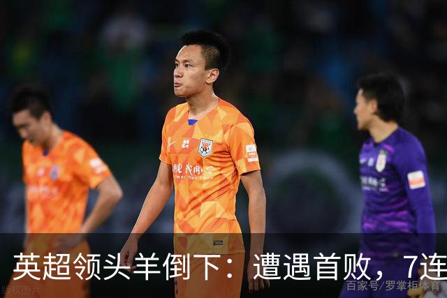 英超领头羊倒下：遭遇首败，7连胜被终结，埃梅里神了：率队4连胜