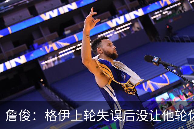 詹俊：格伊上轮失误后没让他轮休，马雷斯卡有一点责任