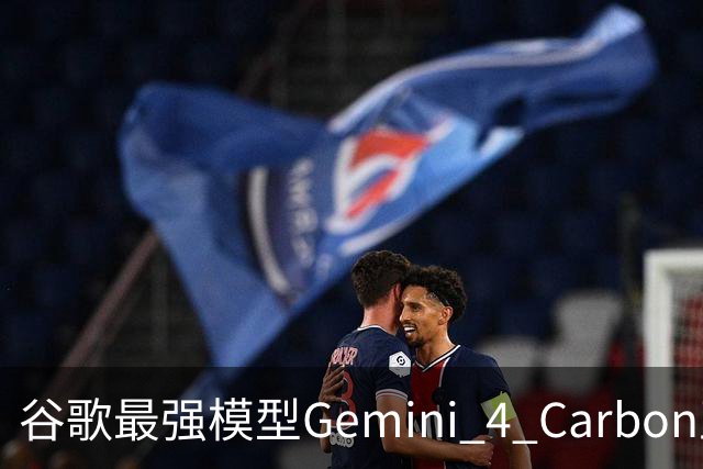 谷歌最强模型Gemini 4 Carbon正式发布：重回全球第一！