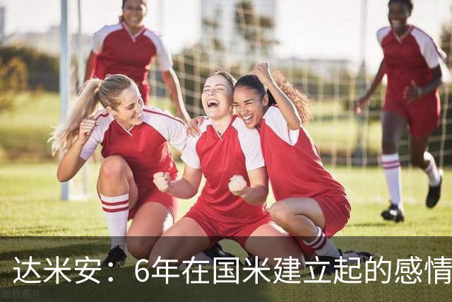 达米安：6年在国米建立起的感情是很自然的，还会和他们联系