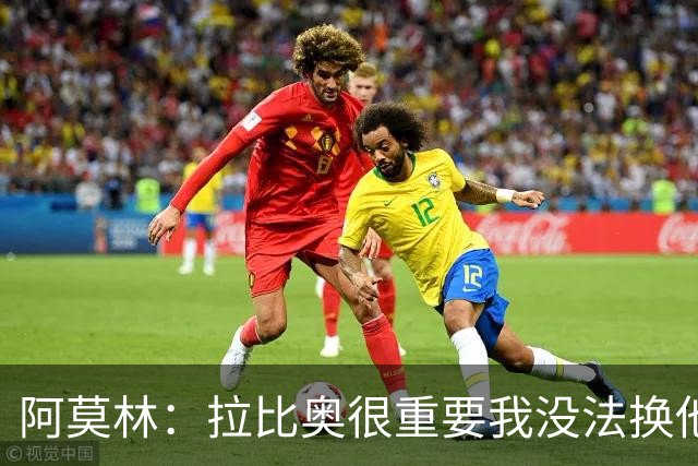 阿莫林：拉比奥很重要我没法换他，但我完全没感觉他可能两黄