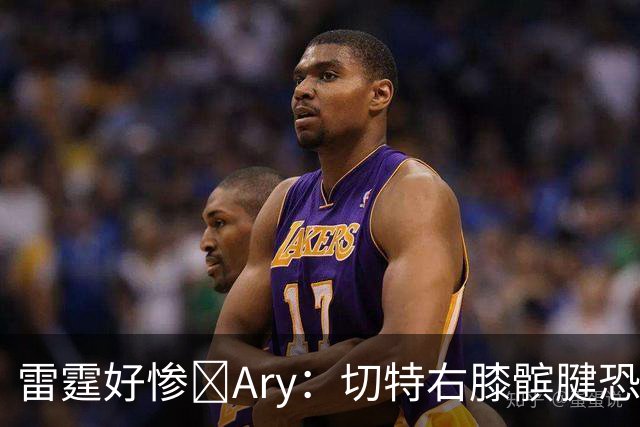 雷霆好惨😭Ary：切特右膝髌腱恐急性损伤 伤停时间可能超预期