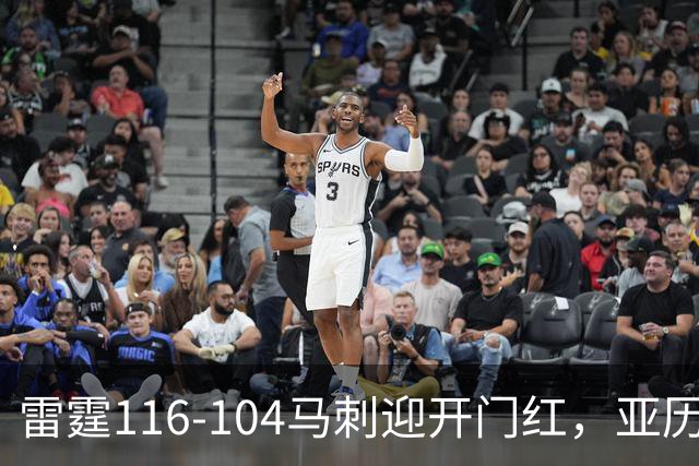 雷霆116-104马刺迎开门红，亚历山大32分，文班亚马13中1