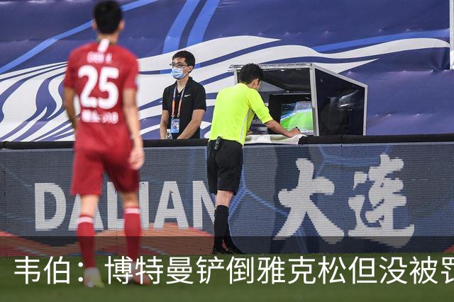 韦伯：博特曼铲倒雅克松但没被罚下的判罚不存在明显错误