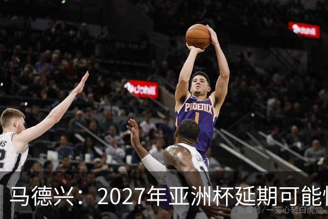 马德兴：2027年亚洲杯延期可能性大于移地，沙特官方暂未松口