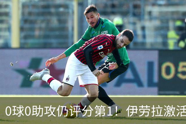 0球0助攻仍评分第1！伊劳拉激活红军大核 他值得续约