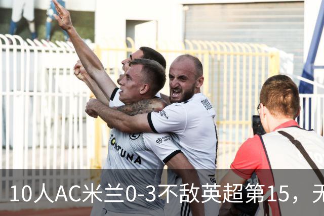 10人AC米兰0-3不敌英超第15，无缘欧联杯2连胜，迈尼昂染红遭驱逐