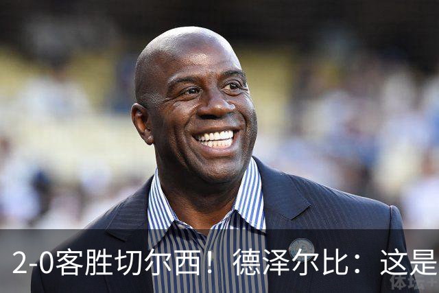 2-0客胜切尔西！德泽尔比：这是我执教热刺以来的最佳一战
