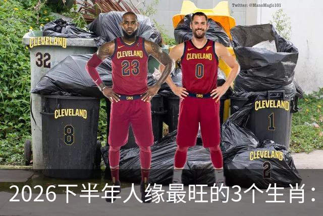 2026下半年人缘最旺的3个生肖：钱包鼓福气厚，走到哪都有人帮