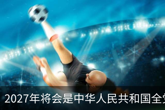 2027年将会是中华人民共和国全党、全军、全国各族人民关键的一年
