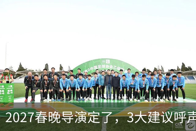 2027春晚导演定了，3大建议呼声高，赵本山17年前的担心，成真了