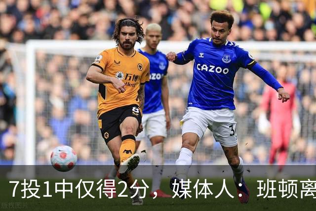 7投1中仅得2分，媒体人：班顿离CBA越来越近了