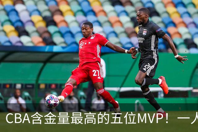 CBA含金量最高的五位MVP！一人扛起一支球队，每一座奖杯都实至名归，榜首毫无争议
