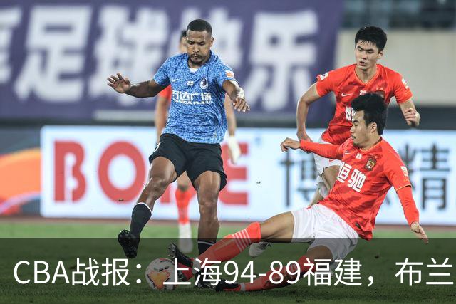CBA战报：上海94-89福建，布兰登-古德温30+6+11