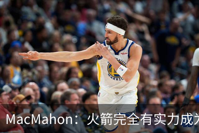 MacMahon：火箭完全有实力成为真正的争冠球队 他们天赋太出色了